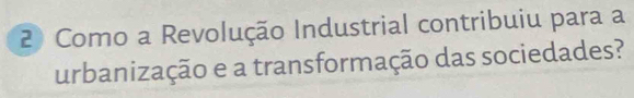 Como a Revolução Industrial contribuiu para a 
urbanização e a transformação das sociedades?