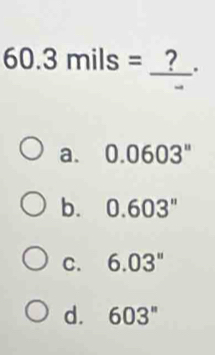 60.3mils= _  π.
a. 0.0603^n
b. 0.603''
C. 6.03''
d. 603''