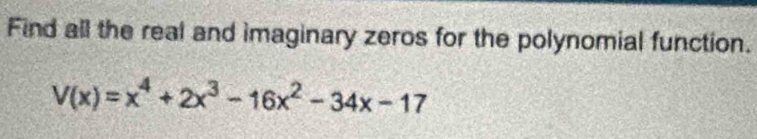 Find all the real and imaginary zeros for the polynomial function.
V(x)=x^4+2x^3-16x^2-34x-17