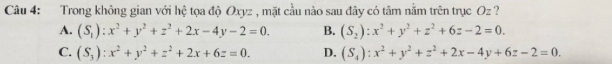 Trong không gian với hệ tọa độ Oxyz , mặt cầu nào sau đây có tâm nằm trên trục Oz ?
A. (S_1):x^2+y^2+z^2+2x-4y-2=0. B. (S_2):x^2+y^2+z^2+6z-2=0.
C. (S_3):x^2+y^2+z^2+2x+6z=0. D. (S_4):x^2+y^2+z^2+2x-4y+6z-2=0.