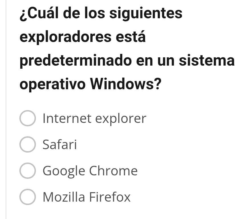 ¿Cuál de los siguientes
exploradores está
predeterminado en un sistema
operativo Windows?
Internet explorer
Safari
Google Chrome
Mozilla Firefox