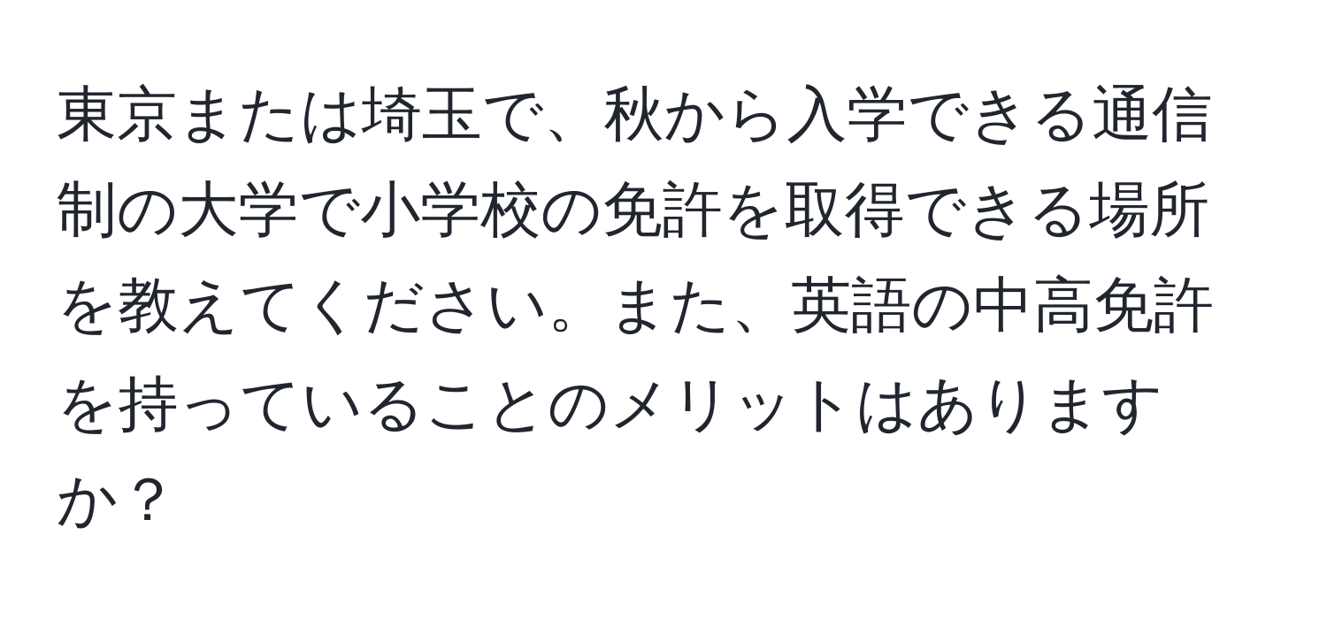 東京または埼玉で、秋から入学できる通信制の大学で小学校の免許を取得できる場所を教えてください。また、英語の中高免許を持っていることのメリットはありますか？