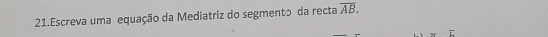 Escreva uma equação da Mediatriz do segmento da recta overline AB.
overline L