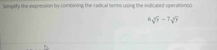 Simplify the expression by combining the radical terms using the indicated operation(s).
6sqrt[3](y)-7sqrt[3](y)