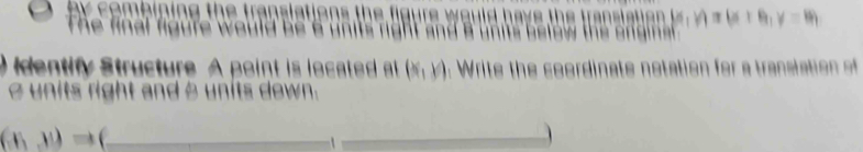 6 y)=(x+4,y=14)
Identify Structure A point is located at (x,y) : Write the soordinate notation for tansltio 
units right and bunits down.
_ (x,y)Rightarrow (

_
