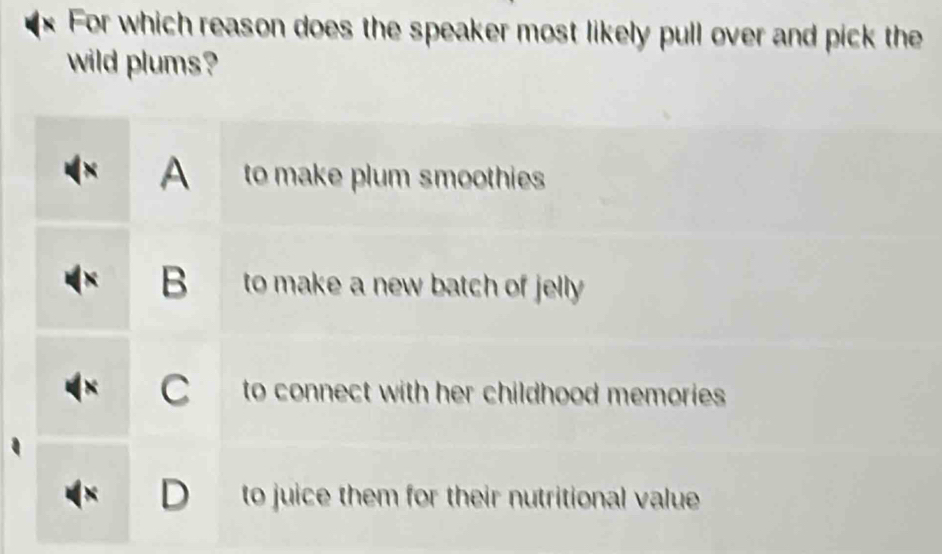 For which reason does the speaker most likely pull over and pick the
wild plums?
A to make plum smoothies
B to make a new batch of jelly
C to connect with her childhood memories
D to juice them for their nutritional value