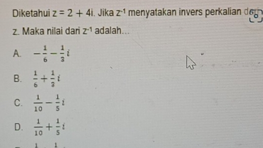 Diketahui z=2+4i. Jika Z^(-1) menyatakan invers perkalian deg
z. Maka nilai dari Z^(-1) adalah...
A. - 1/6 - 1/3 i
B.  1/6 + 1/3 i
C.  1/10 - 1/5 i
D.  1/10 + 1/5 i
1