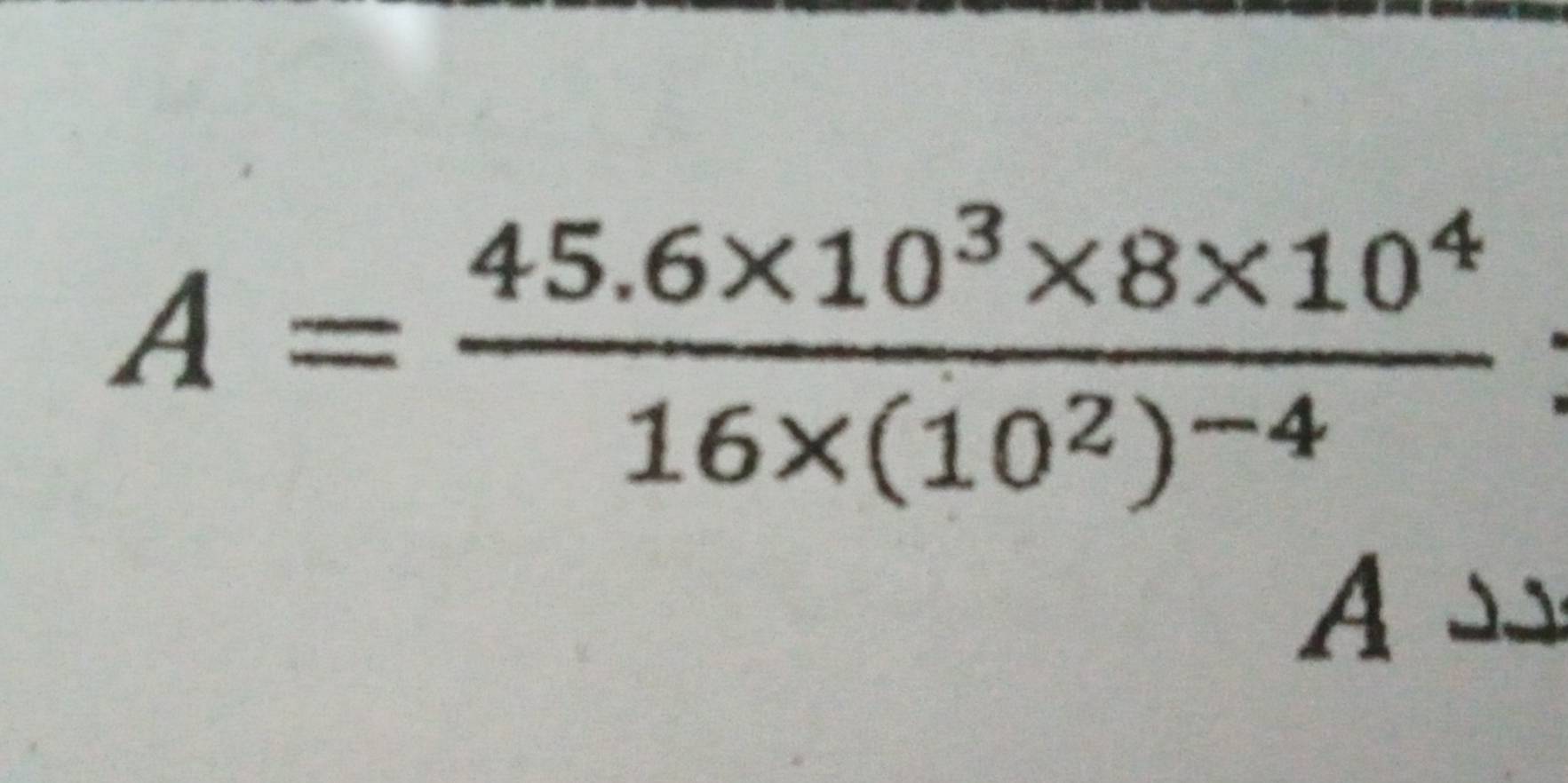 A=frac 45.6* 10^3* 8* 10^416* (10^2)^-4
A