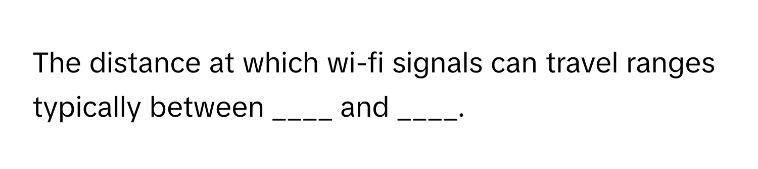 Solved: The distance at which wi-fi signals can travel ranges typically ...
