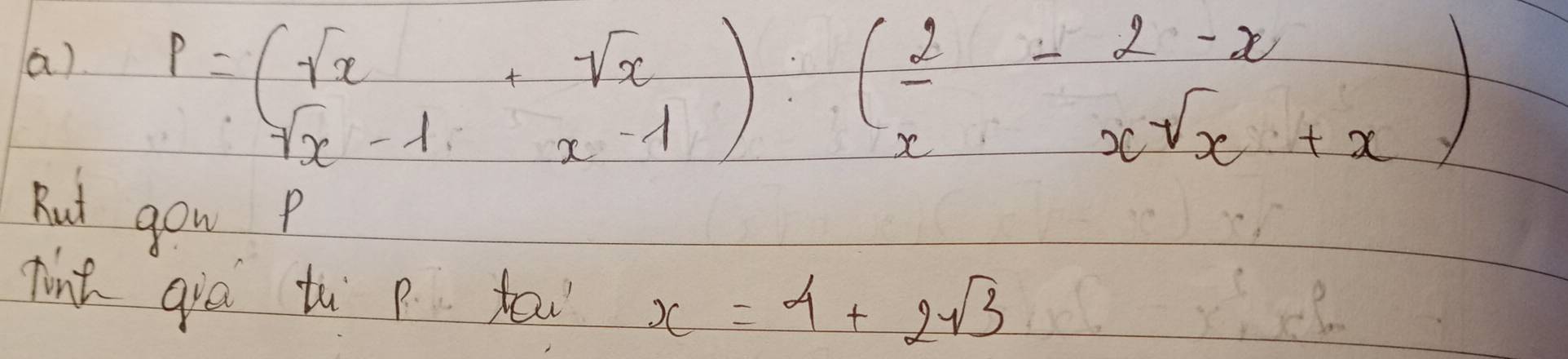 P=(sqrt(x)-1,sqrt(x)):( 2/x - (2-x)/xsqrt(x)+x )
Rut gou p 
finh giē t p fow x=4+2sqrt(3)