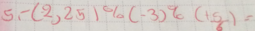 5 -(2,25)% (-3)% (+5/6)=