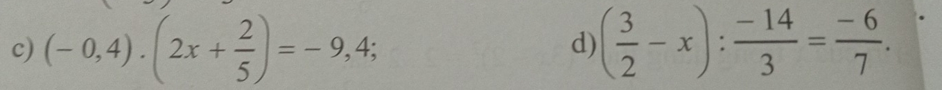 (-0,4).(2x+ 2/5 )=-9,4; 
d) ( 3/2 -x): (-14)/3 = (-6)/7 .