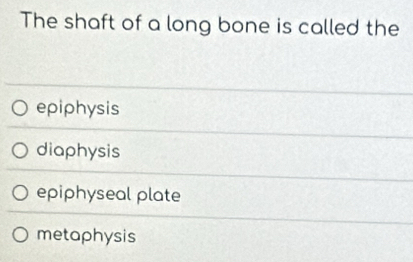 The shaft of a long bone is called the
epiphysis
diaphysis
epiphyseal plate
metaphysis