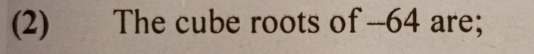 (2) The cube roots of -64 are;