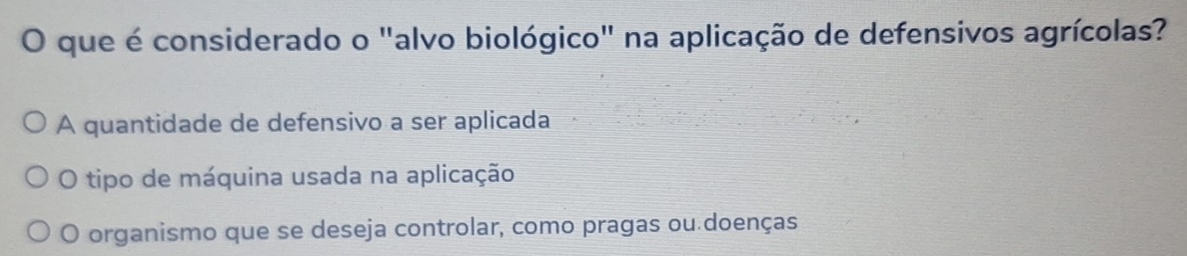 que é considerado o "alvo biológico" na aplicação de defensivos agrícolas?
A quantidade de defensivo a ser aplicada
O tipo de máquina usada na aplicação
O organismo que se deseja controlar, como pragas ou doenças