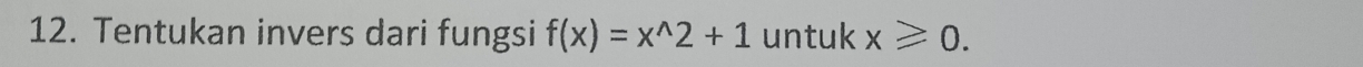 Tentukan invers dari fungsi f(x)=x^(wedge)2+1 untuk x≥slant 0.