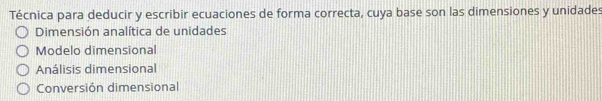 Técnica para deducir y escribir ecuaciones de forma correcta, cuya base son las dimensiones y unidades
Dimensión analítica de unidades
Modelo dimensional
Análisis dimensional
Conversión dimensional