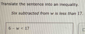 Translate the sentence into an inequality. 
Six subtracted from w is less than 17.
6-w<17</tex>