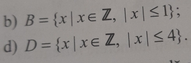 B= x|x∈ Z,|x|≤ 1; 
d) D= x|x∈ Z, |x|≤ 4.