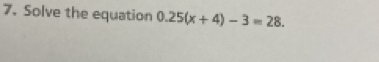 Solve the equation 0.25(x+4)-3=28.