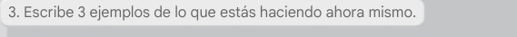 Escribe 3 ejemplos de lo que estás haciendo ahora mismo.