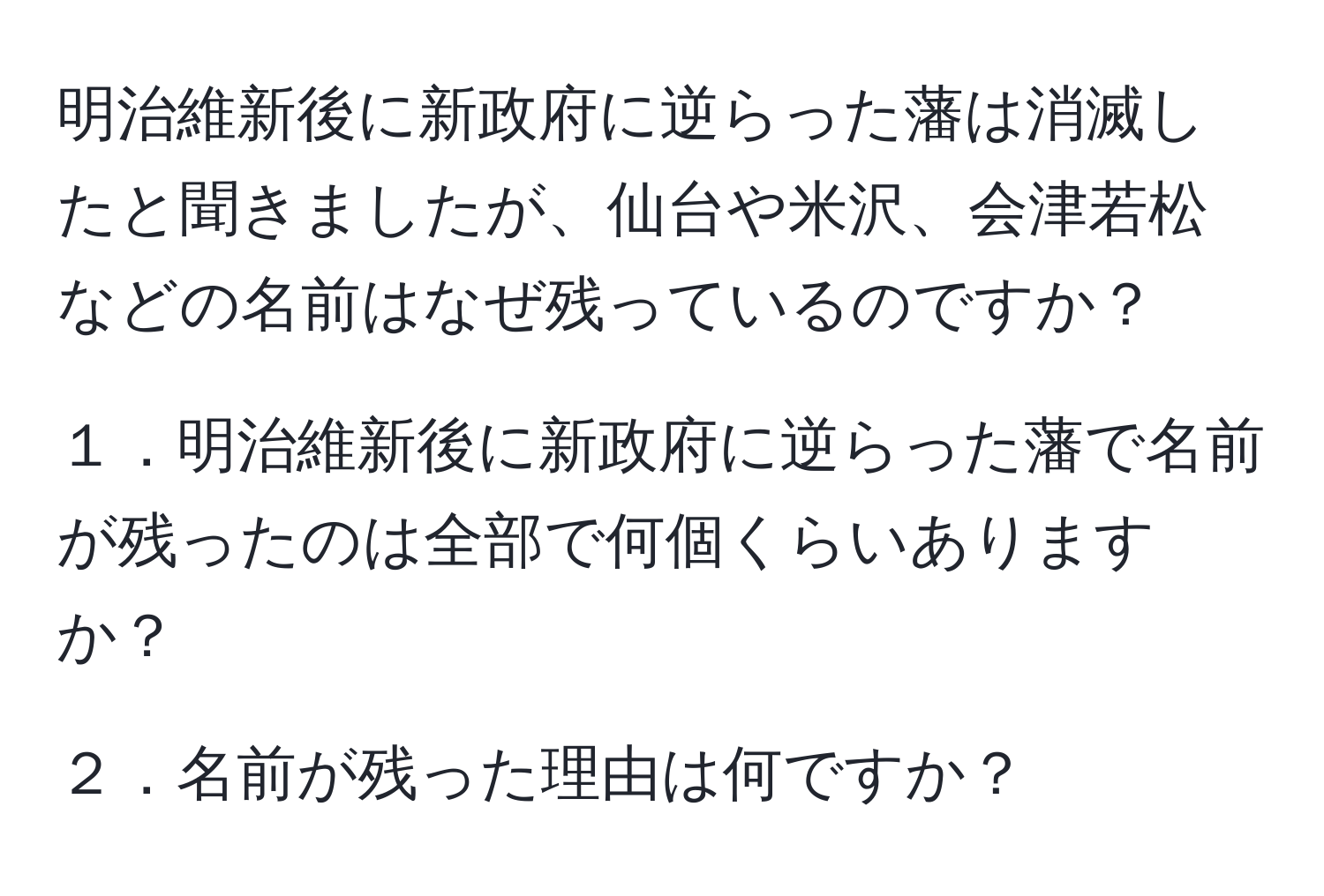 明治維新後に新政府に逆らった藩は消滅したと聞きましたが、仙台や米沢、会津若松などの名前はなぜ残っているのですか？

１．明治維新後に新政府に逆らった藩で名前が残ったのは全部で何個くらいありますか？

２．名前が残った理由は何ですか？