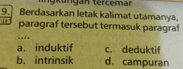 Ingkungan tercemar
9. Berdasarkan letak kalimat utamanya,
It paragraf tersebut termasuk paragraf
..èn
a. induktif c. deduktif
b. intrinsik d. campuran