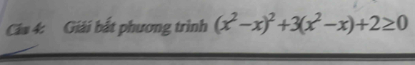 Cáa 4: Giải bắt phương trình (x^2-x)^2+3(x^2-x)+2≥ 0