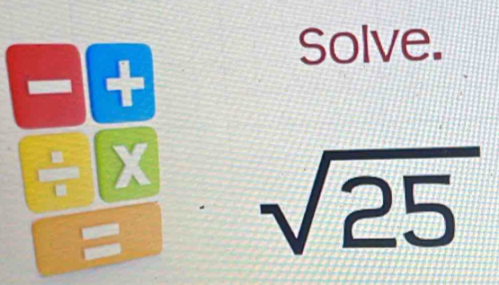 Solve. 
+
X
=
sqrt(25)