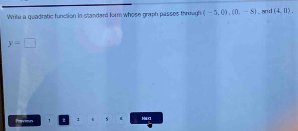 Write a quadratic function in standard form whose graph passes through (-5,0), (0,-8) , and (4,0).
y=□
Previous 1 2 3 4 5 6 Next