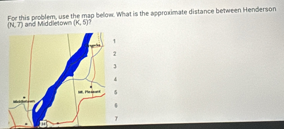 For this problem, use the map below. What is the approximate distance between Henderson
(N,7) and Middletown (K,5) 2 
34