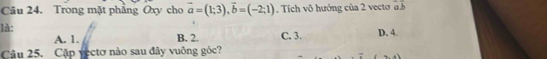 Trong mặt phẳng Oxy cho vector a=(1;3), vector b=(-2;1). Tích vô hướng của 2 vecto overline ab
là: D. 4.
A. 1. B. 2. C. 3.
Câu 25. Cặp vectơ nào sau đây vuông góc?