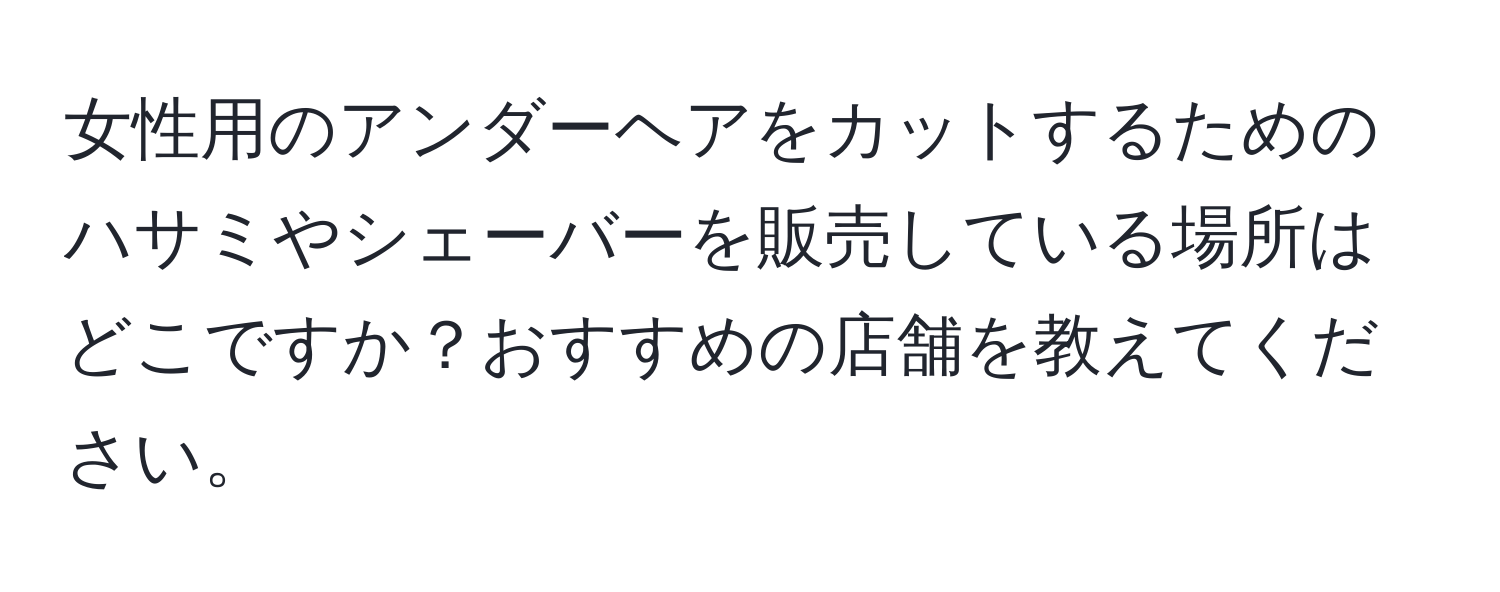 女性用のアンダーヘアをカットするためのハサミやシェーバーを販売している場所はどこですか？おすすめの店舗を教えてください。