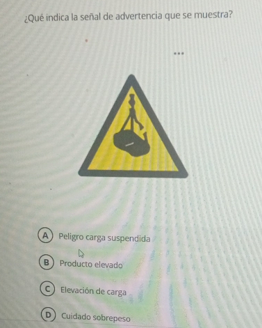 ¿Qué indica la señal de advertencia que se muestra?
..
A Peligro carga suspendida
B Producto elevado
C) Elevación de carga
D Cuidado sobrepeso