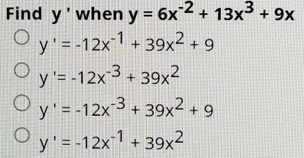 Find y' when y=6x^(-2)+13x^3+9x
y'=-12x^(-1)+39x^2+9
y'=-12x^(-3)+39x^2
y'=-12x^(-3)+39x^2+9
y'=-12x^(-1)+39x^2