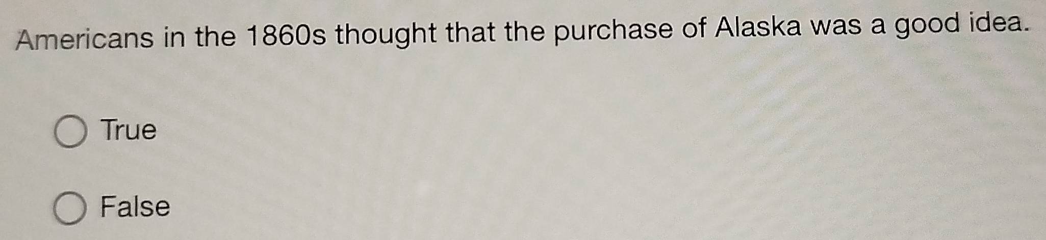 Americans in the 1860s thought that the purchase of Alaska was a good idea.
True
False