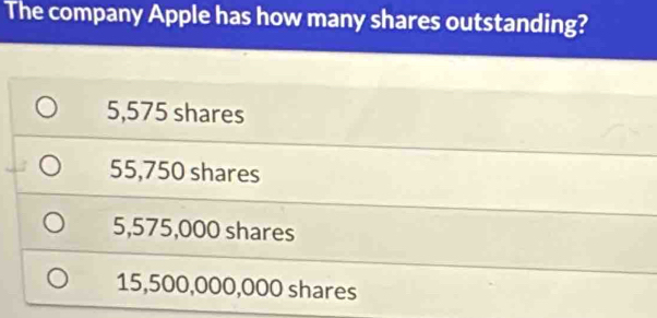 The company Apple has how many shares outstanding?
5,575 shares
55,750 shares
5,575,000 shares
15,500,000,000 shares