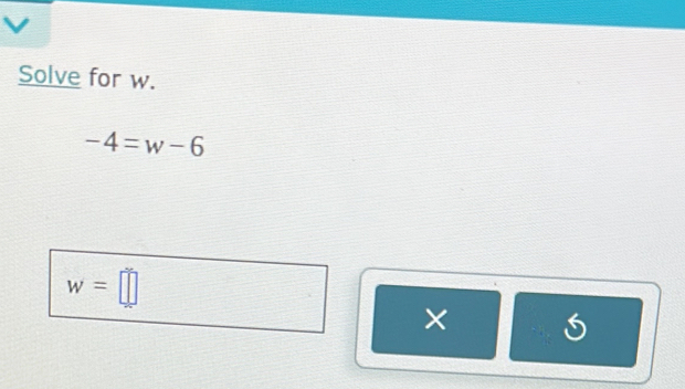 Solve for w.
-4=w-6
w=□
×