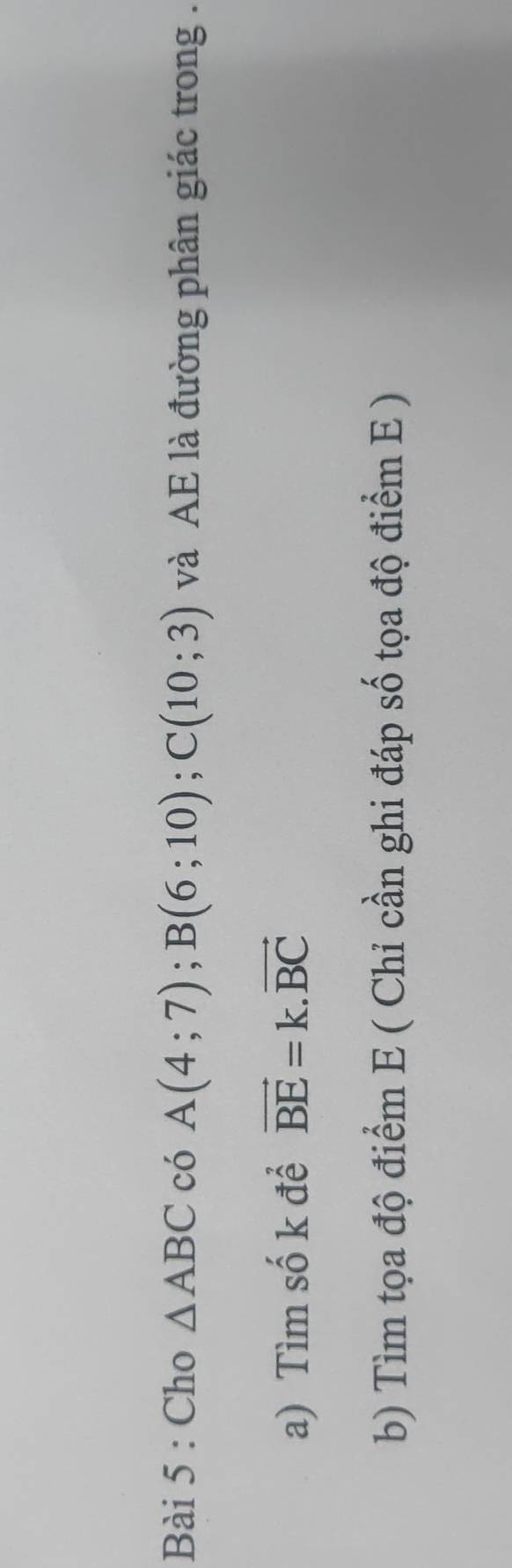 Cho △ ABC có A(4;7); B(6;10); C(10;3) và AE là đường phân giác trong . 
a) Tìm số k để vector BE=k.vector BC
b) Tìm tọa độ điểm E ( Chỉ cần ghi đáp số tọa độ điểm E )