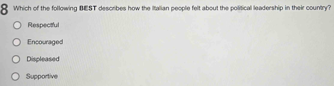 Which of the following BEST describes how the Italian people felt about the political leadership in their country?
Respectful
Encouraged
Displeased
Supportive