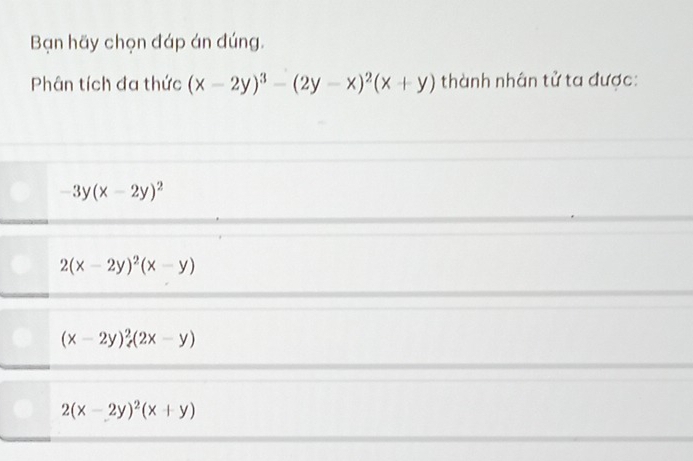 Bạn hãy chọn đáp án đúng.
Phân tích đa thức (x-2y)^3-(2y-x)^2(x+y) thành nhân tử ta được:
-3y(x-2y)^2
2(x-2y)^2(x-y)
(x-2y)^2, (2x-y)
2(x-2y)^2(x+y)