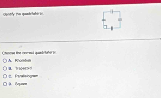 Identify the quadrilateral.
=
Choose the correct quadrilateral.
A. Rhombus
B、 Trapezoid
C. Parallelogram
D. Square