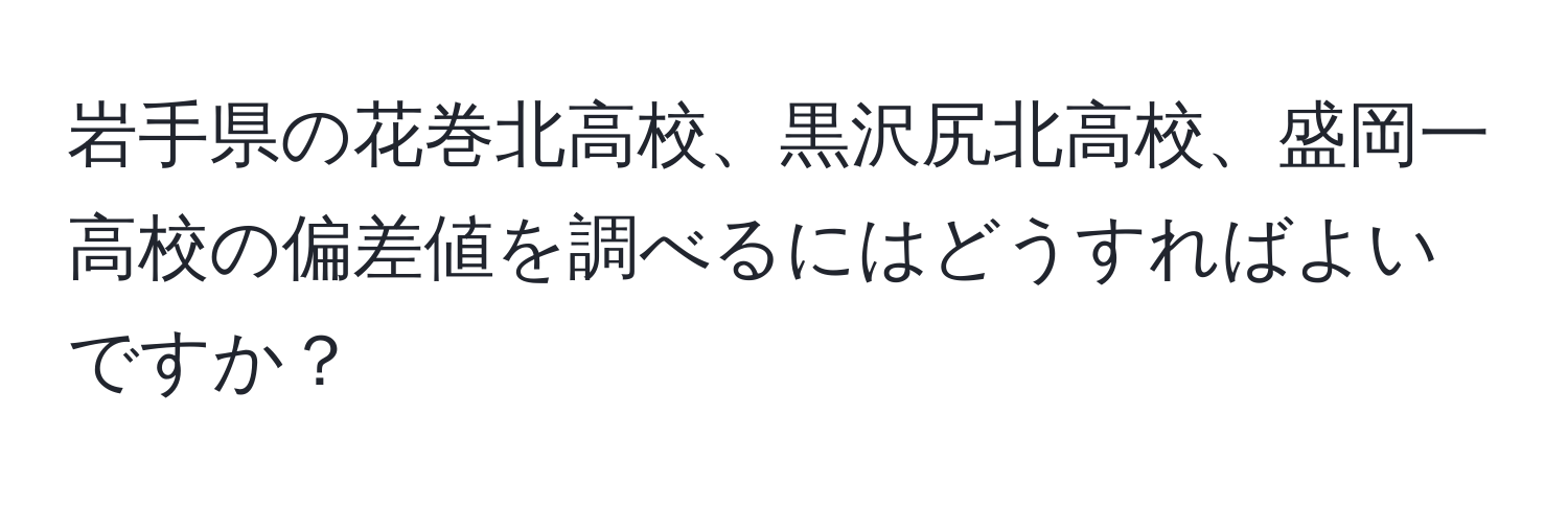 岩手県の花巻北高校、黒沢尻北高校、盛岡一高校の偏差値を調べるにはどうすればよいですか？