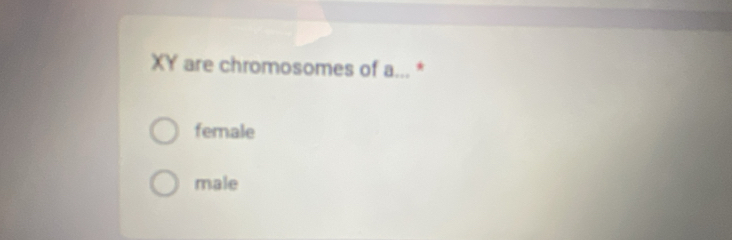 XY are chromosomes of a... *
female
male