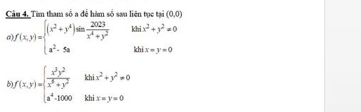 Tim tham số a để hàm số sau liên tục tại (0,0)
a f(x,y)=beginarrayl (x^2+y^4)sin  2023/x^4+y^2  a^2-5aendarray. khi x^2+y^2!= 0
khi x=y=0
b f(x,y)=beginarrayl  x^2y^2/x^6+y^2  a^4-1000kbix=y=0endarray.