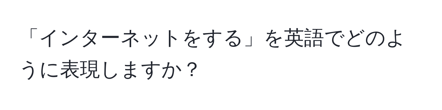 「インターネットをする」を英語でどのように表現しますか？