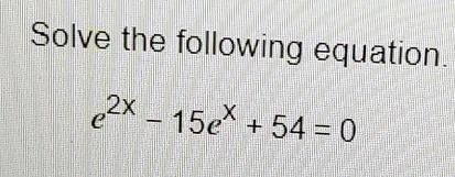 Solve the following equation.
e^(2x)-15e^x+54=0