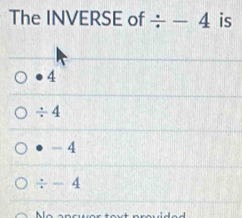 The INVERSE of / -4 is
4
÷ 4
- 4
/ -4