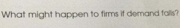 What might happen to firms if demand falls?