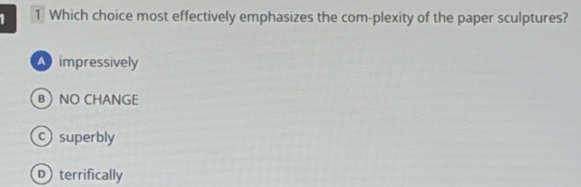 1 1 Which choice most effectively emphasizes the com-plexity of the paper sculptures?
impressively
BNO CHANGE
csuperbly
Dterrifically